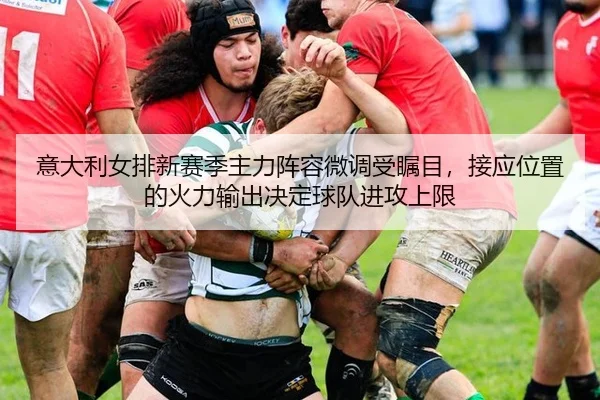 意大利女排新赛季主力阵容微调受瞩目，接应位置的火力输出决定球队进攻上限